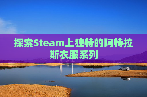 探索Steam上独特的阿特拉斯衣服系列