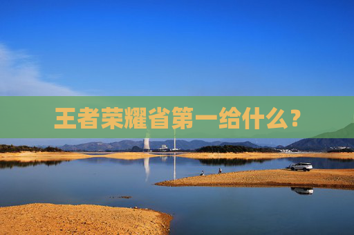 王者荣耀省第一给什么? 王者荣耀省第一给什么?