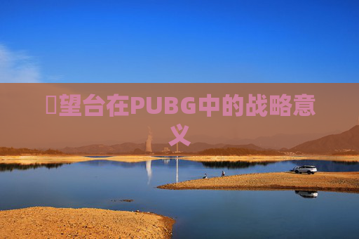 瞭望台在PUBG中的战略意义 瞭望台在PUBG中的战略意义