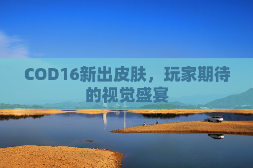 COD16新出皮肤，玩家期待的视觉盛宴