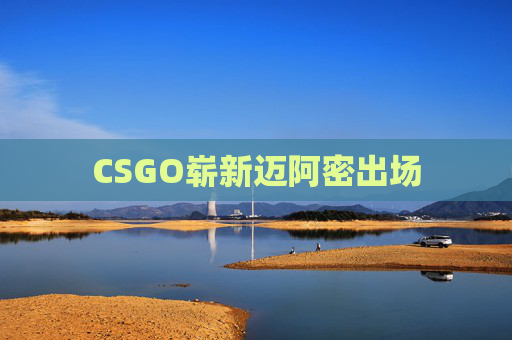 CSGO崭新迈阿密出场 CSGO崭新迈阿密出场