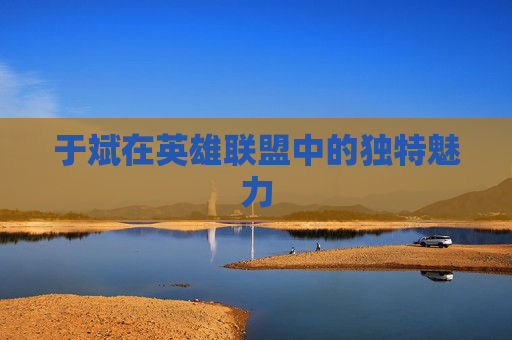 于斌在英雄联盟中的独特魅力 于斌在英雄联盟中的独特魅力