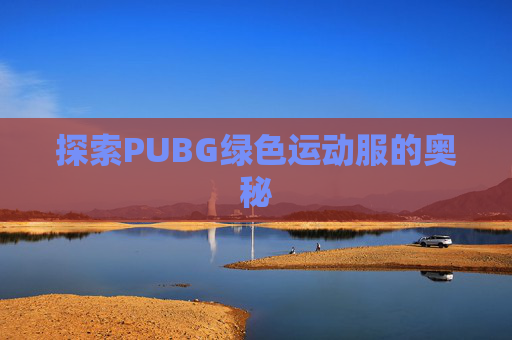 探索PUBG绿色运动服的奥秘 探索PUBG绿色运动服的奥秘