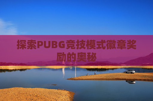 探索PUBG竞技模式徽章奖励的奥秘 探索PUBG竞技模式徽章奖励的奥秘