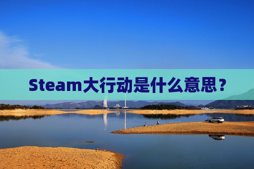 Steam大行动是什么意思? Steam大行动是什么意思?