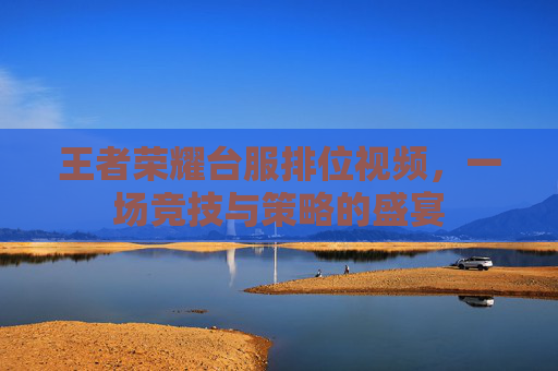 王者荣耀台服排位视频,一场竞技与策略的盛宴 王者荣耀台服排位视频,一场竞技与策略的盛宴