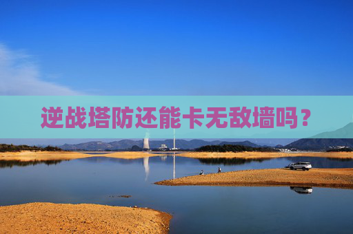 逆战塔防还能卡无敌墙吗? 逆战塔防还能卡无敌墙吗?