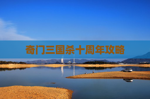 奇门三国杀十周年攻略 奇门三国杀十周年攻略