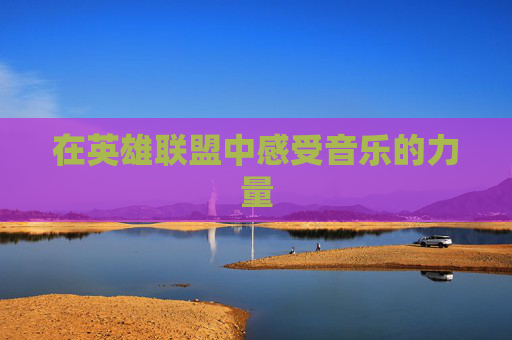 在英雄联盟中感受音乐的力量