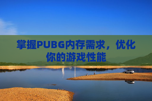 掌握PUBG内存需求,优化你的游戏性能 掌握PUBG内存需求,优化你的游戏性能