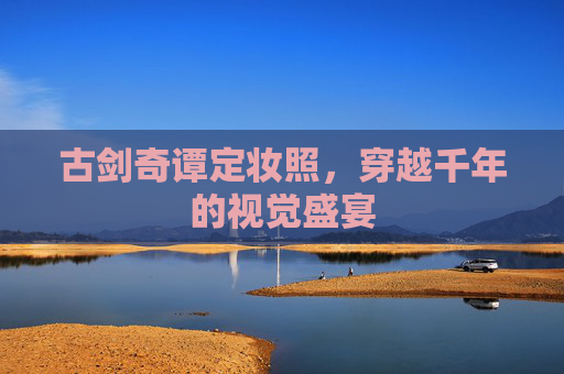 古剑奇谭定妆照，穿越千年的视觉盛宴