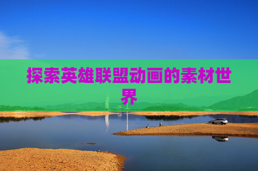 探索英雄联盟动画的素材世界