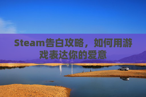 Steam告白攻略，如何用游戏表达你的爱意