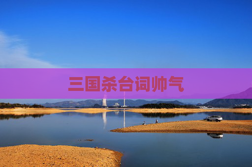 三国杀台词帅气 三国杀台词帅气