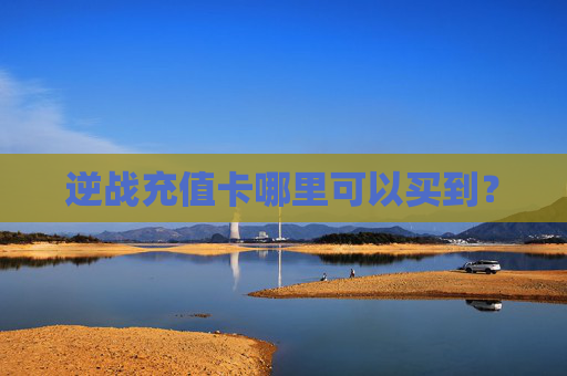 逆战充值卡哪里可以买到? 逆战充值卡哪里可以买到?