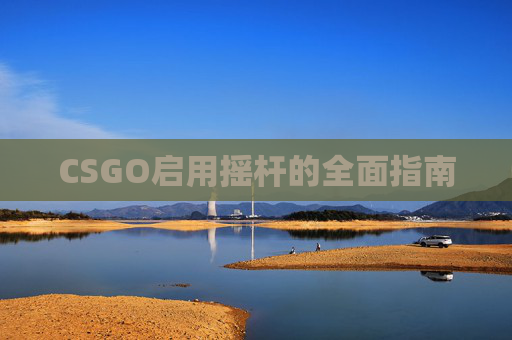 CSGO启用摇杆的全面指南 CSGO启用摇杆的全面指南