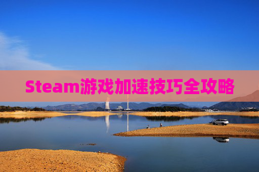 Steam游戏加速技巧全攻略 Steam游戏加速技巧全攻略