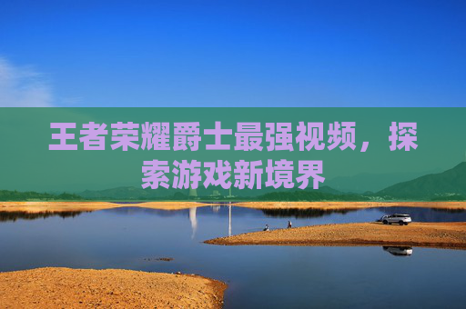 王者荣耀爵士最强视频,探索游戏新境界 王者荣耀爵士最强视频,探索游戏新境界