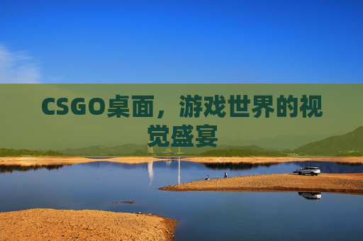 CSGO桌面,游戏世界的视觉盛宴 CSGO桌面,游戏世界的视觉盛宴