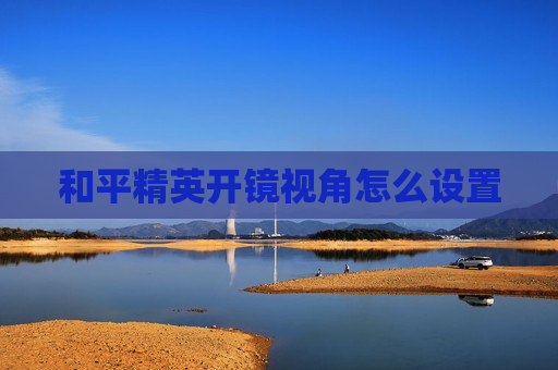 和平精英开镜视角怎么设置 和平精英开镜视角怎么设置