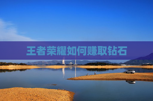王者荣耀如何赚取钻石 王者荣耀如何赚取钻石