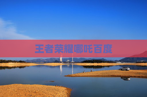 王者荣耀哪吒百度 王者荣耀哪吒百度