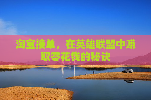 淘宝接单,在英雄联盟中赚取零花钱的秘诀 淘宝接单,在英雄联盟中赚取零花钱的秘诀