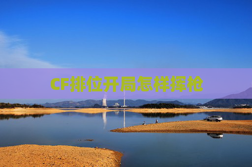 CF排位开局怎样挥枪 CF排位开局怎样挥枪