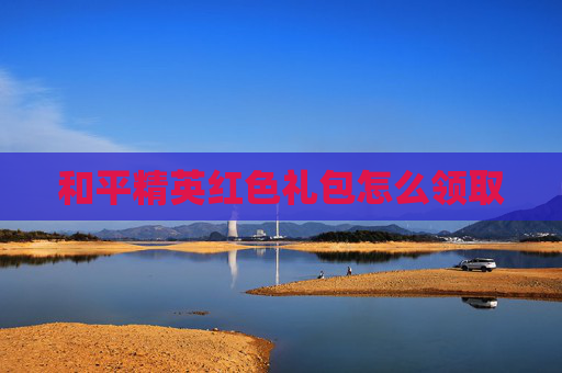 和平精英红色礼包怎么领取 和平精英红色礼包怎么领取