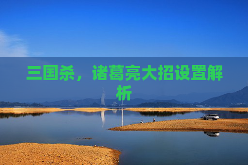 三国杀,诸葛亮大招设置解析 三国杀,诸葛亮大招设置解析