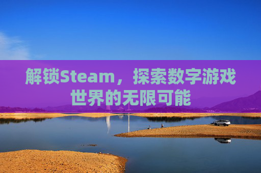 解锁Steam,探索数字游戏世界的无限可能 解锁Steam,探索数字游戏世界的无限可能