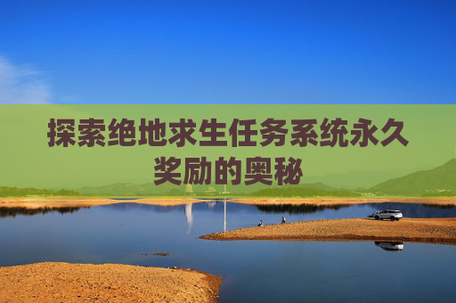探索绝地求生任务系统永久奖励的奥秘 探索绝地求生任务系统永久奖励的奥秘