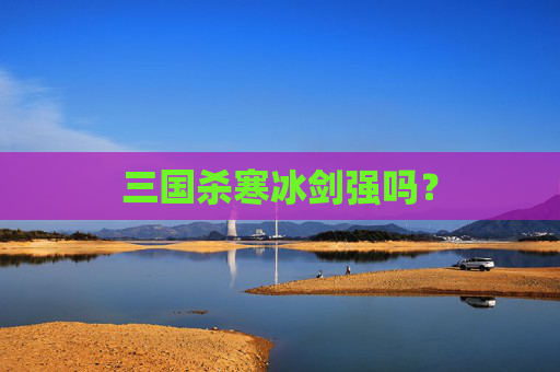 三国杀寒冰剑强吗? 三国杀寒冰剑强吗?
