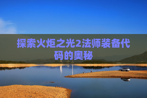 探索火炬之光2法师装备代码的奥秘 探索火炬之光2法师装备代码的奥秘