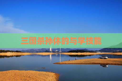 三国杀孙休的与学技能 三国杀孙休的与学技能