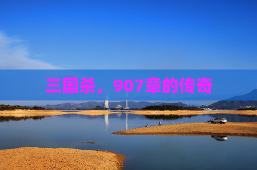 三国杀,907章的传奇 三国杀,907章的传奇