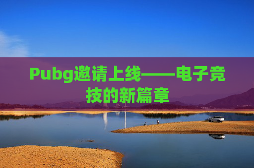 Pubg邀请上线——电子竞技的新篇章 Pubg邀请上线——电子竞技的新篇章