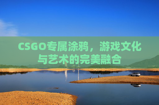 CSGO专属涂鸦,游戏文化与艺术的完美融合 CSGO专属涂鸦,游戏文化与艺术的完美融合