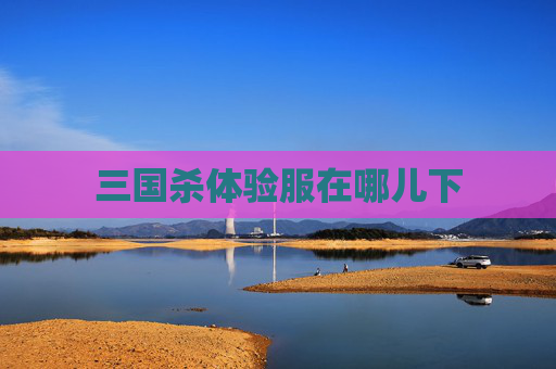 三国杀体验服在哪儿下 三国杀体验服在哪儿下