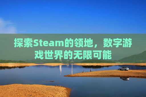 探索Steam的领地,数字游戏世界的无限可能 探索Steam的领地,数字游戏世界的无限可能