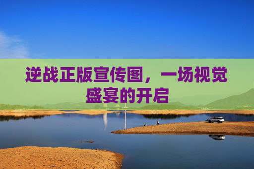 逆战正版宣传图,一场视觉盛宴的开启 逆战正版宣传图,一场视觉盛宴的开启
