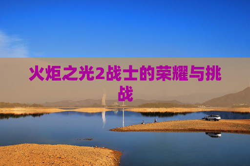 火炬之光2战士的荣耀与挑战 火炬之光2战士的荣耀与挑战