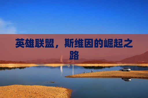 英雄联盟,斯维因的崛起之路 英雄联盟,斯维因的崛起之路