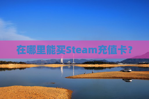 在哪里能买Steam充值卡? 在哪里能买Steam充值卡?