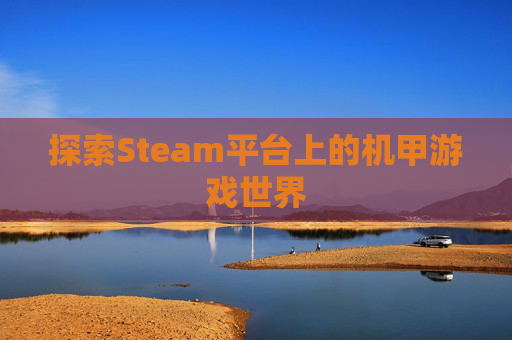 探索Steam平台上的机甲游戏世界 探索Steam平台上的机甲游戏世界