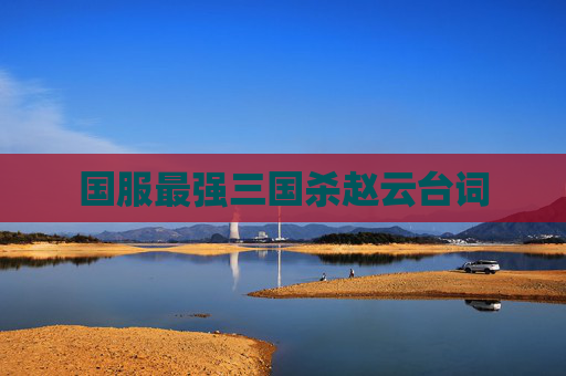 国服最强三国杀赵云台词 国服最强三国杀赵云台词