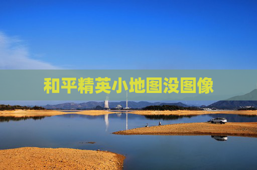 和平精英小地图没图像 和平精英小地图没图像