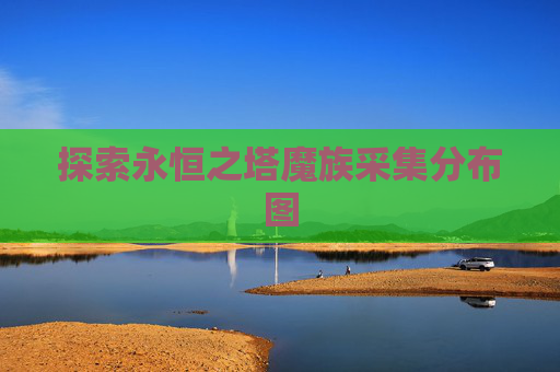 探索永恒之塔魔族采集分布图