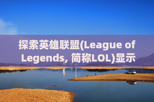 探索英雄联盟(League of Legends, 简称LOL)显示路径的奥秘 探索英雄联盟(League of Legends, 简称LOL)显示路径的奥秘