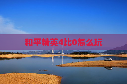 和平精英4比0怎么玩 和平精英4比0怎么玩